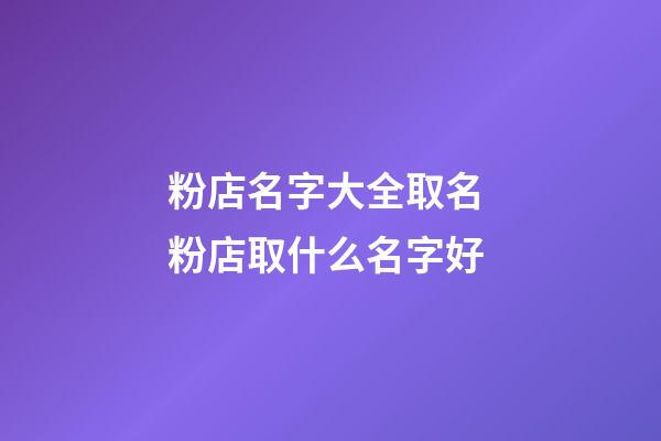 粉店名字大全取名 粉店取什么名字好-第1张-店铺起名-玄机派